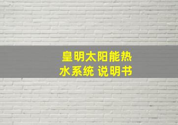 皇明太阳能热水系统 说明书